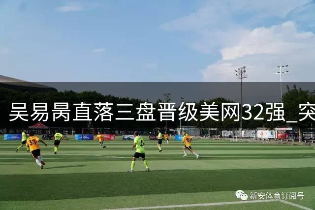 吴易昺直落三盘晋级美网32强 突破职业新高峰