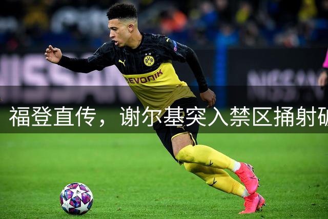 福登直传，谢尔基突入禁区捅射破门！曼城两球领先！